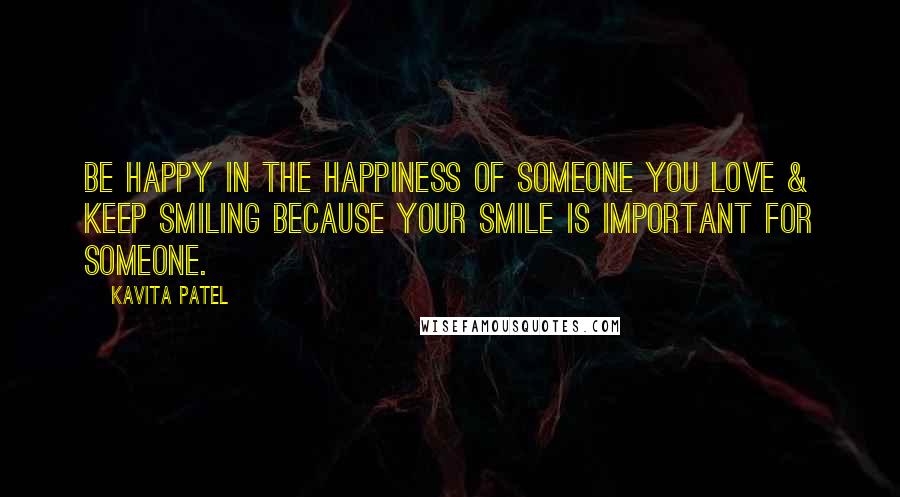 Kavita Patel Quotes: Be happy in the happiness of someone you love & Keep smiling because your smile is important for someone.