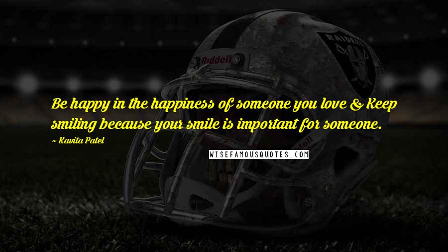 Kavita Patel Quotes: Be happy in the happiness of someone you love & Keep smiling because your smile is important for someone.