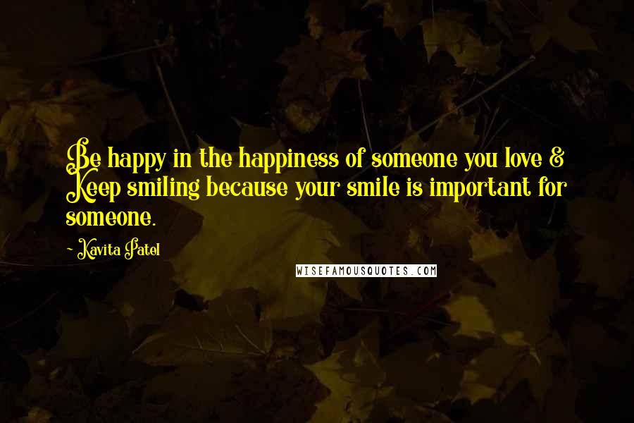 Kavita Patel Quotes: Be happy in the happiness of someone you love & Keep smiling because your smile is important for someone.