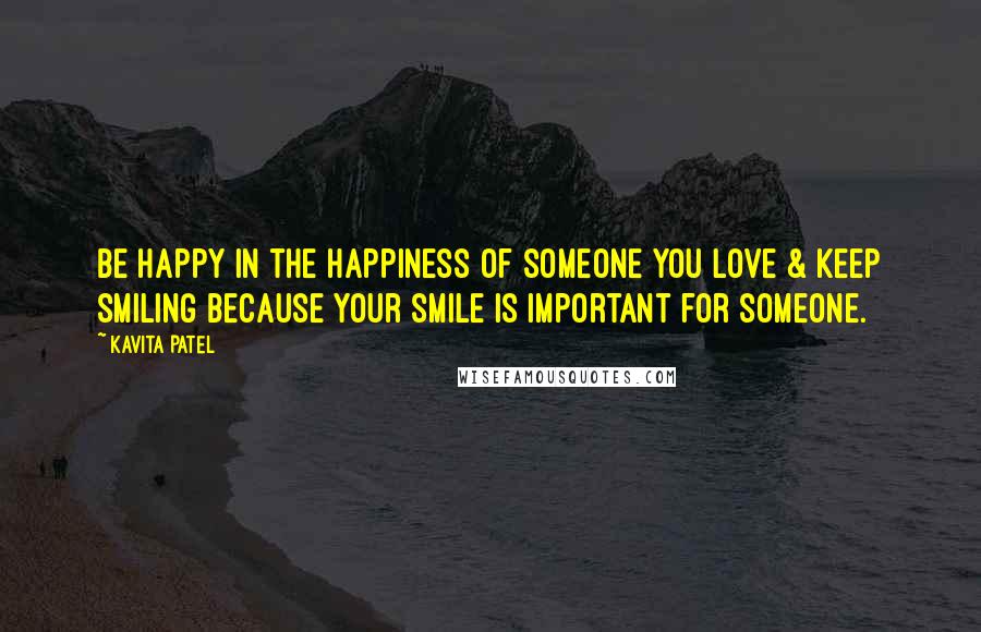 Kavita Patel Quotes: Be happy in the happiness of someone you love & Keep smiling because your smile is important for someone.