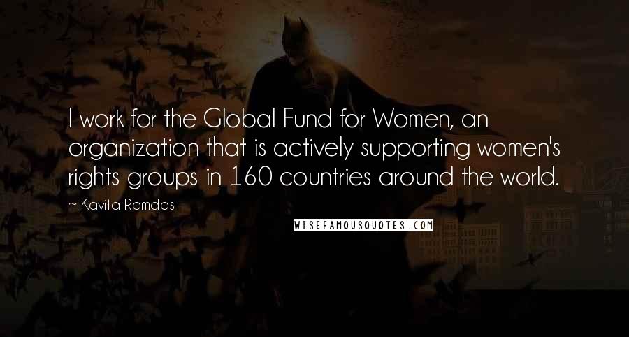 Kavita Ramdas Quotes: I work for the Global Fund for Women, an organization that is actively supporting women's rights groups in 160 countries around the world.