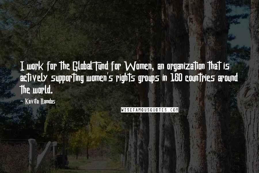 Kavita Ramdas Quotes: I work for the Global Fund for Women, an organization that is actively supporting women's rights groups in 160 countries around the world.