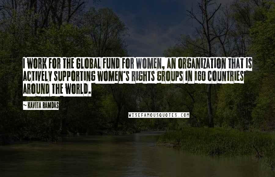 Kavita Ramdas Quotes: I work for the Global Fund for Women, an organization that is actively supporting women's rights groups in 160 countries around the world.