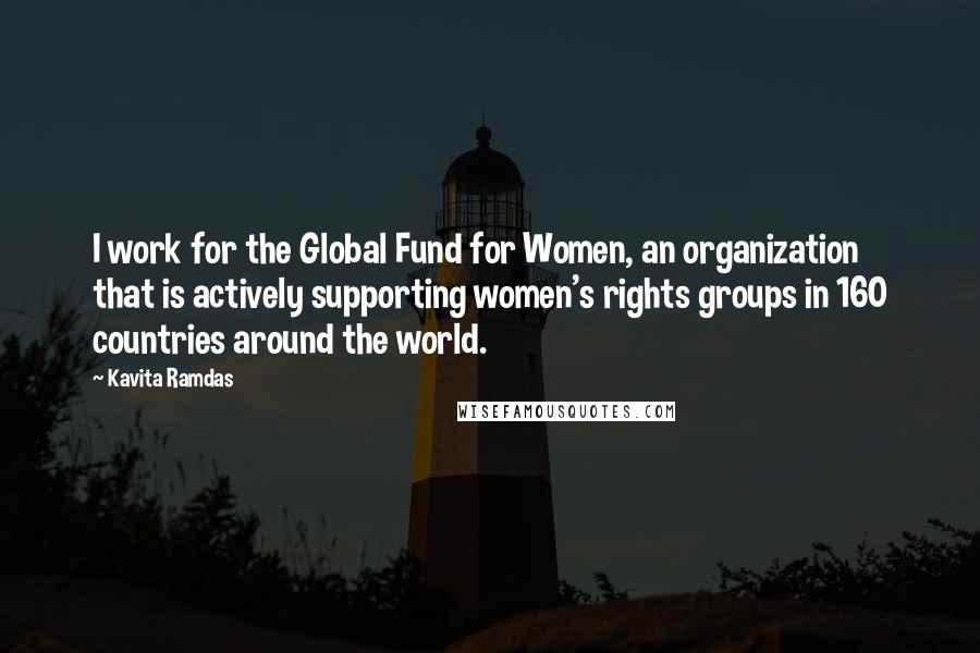 Kavita Ramdas Quotes: I work for the Global Fund for Women, an organization that is actively supporting women's rights groups in 160 countries around the world.