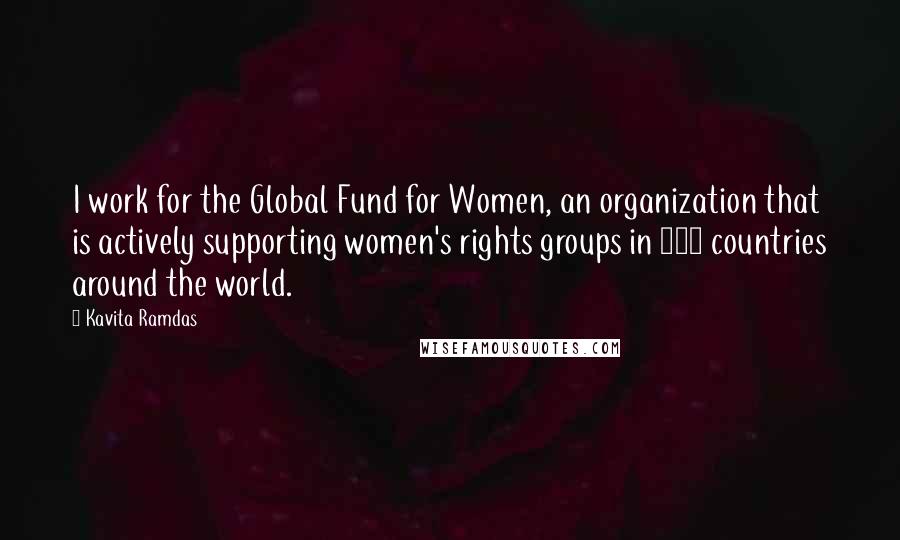 Kavita Ramdas Quotes: I work for the Global Fund for Women, an organization that is actively supporting women's rights groups in 160 countries around the world.