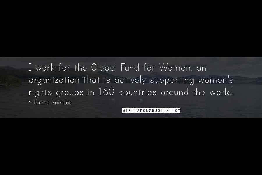 Kavita Ramdas Quotes: I work for the Global Fund for Women, an organization that is actively supporting women's rights groups in 160 countries around the world.