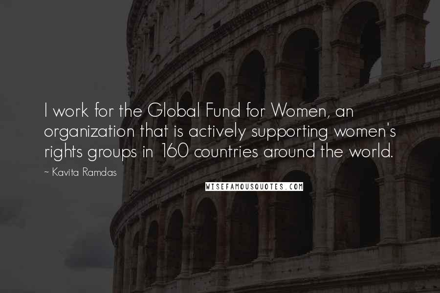 Kavita Ramdas Quotes: I work for the Global Fund for Women, an organization that is actively supporting women's rights groups in 160 countries around the world.