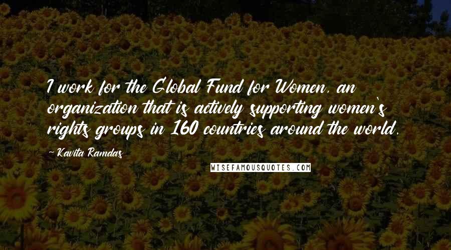 Kavita Ramdas Quotes: I work for the Global Fund for Women, an organization that is actively supporting women's rights groups in 160 countries around the world.