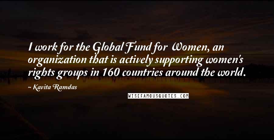 Kavita Ramdas Quotes: I work for the Global Fund for Women, an organization that is actively supporting women's rights groups in 160 countries around the world.