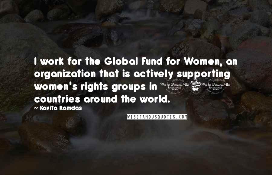 Kavita Ramdas Quotes: I work for the Global Fund for Women, an organization that is actively supporting women's rights groups in 160 countries around the world.