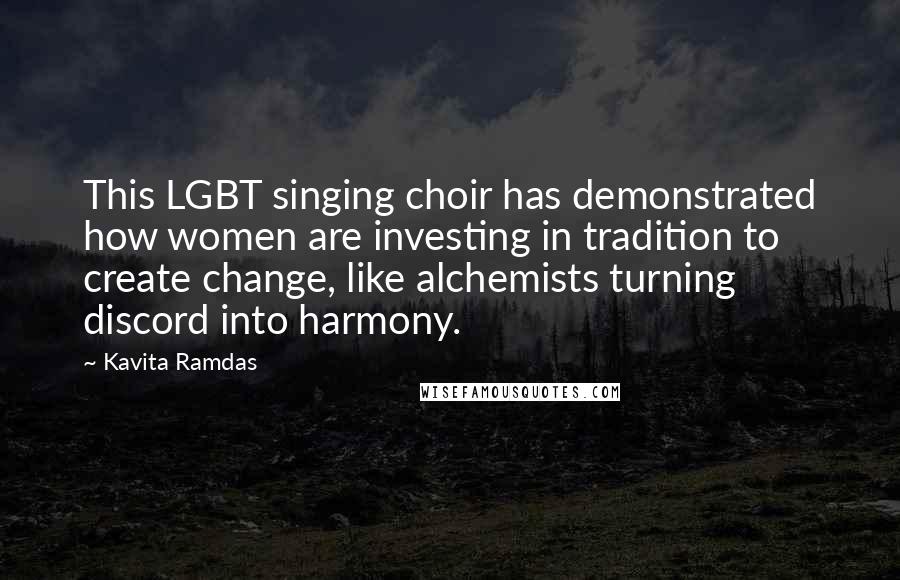 Kavita Ramdas Quotes: This LGBT singing choir has demonstrated how women are investing in tradition to create change, like alchemists turning discord into harmony.
