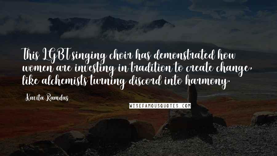Kavita Ramdas Quotes: This LGBT singing choir has demonstrated how women are investing in tradition to create change, like alchemists turning discord into harmony.
