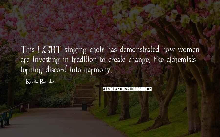 Kavita Ramdas Quotes: This LGBT singing choir has demonstrated how women are investing in tradition to create change, like alchemists turning discord into harmony.