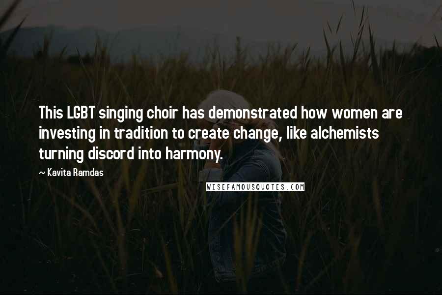 Kavita Ramdas Quotes: This LGBT singing choir has demonstrated how women are investing in tradition to create change, like alchemists turning discord into harmony.