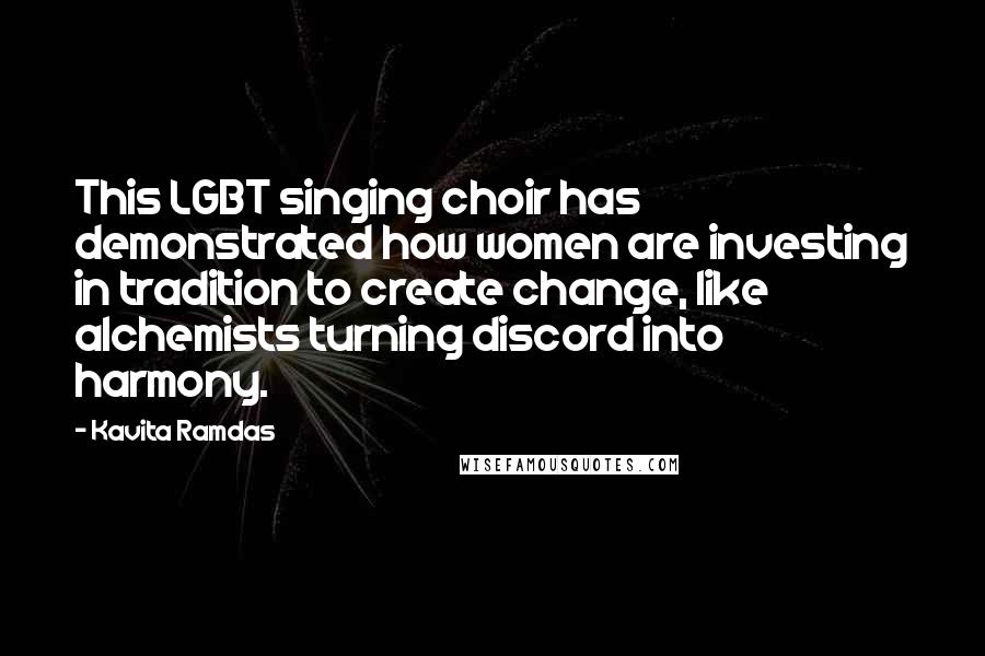 Kavita Ramdas Quotes: This LGBT singing choir has demonstrated how women are investing in tradition to create change, like alchemists turning discord into harmony.