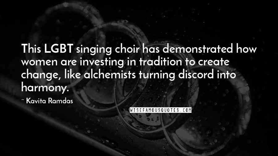 Kavita Ramdas Quotes: This LGBT singing choir has demonstrated how women are investing in tradition to create change, like alchemists turning discord into harmony.