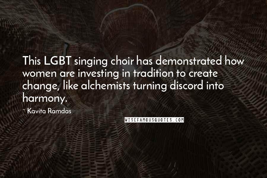 Kavita Ramdas Quotes: This LGBT singing choir has demonstrated how women are investing in tradition to create change, like alchemists turning discord into harmony.