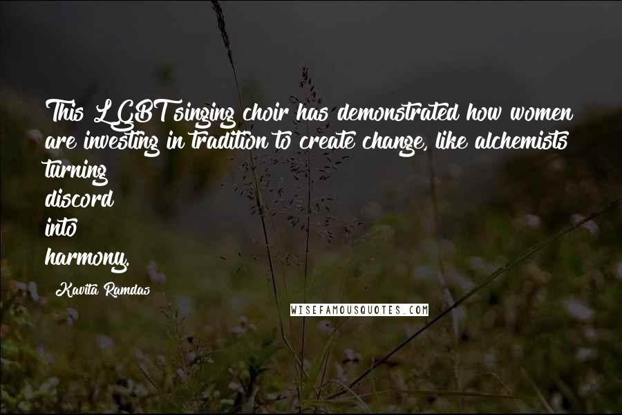 Kavita Ramdas Quotes: This LGBT singing choir has demonstrated how women are investing in tradition to create change, like alchemists turning discord into harmony.
