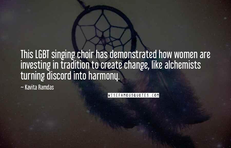 Kavita Ramdas Quotes: This LGBT singing choir has demonstrated how women are investing in tradition to create change, like alchemists turning discord into harmony.