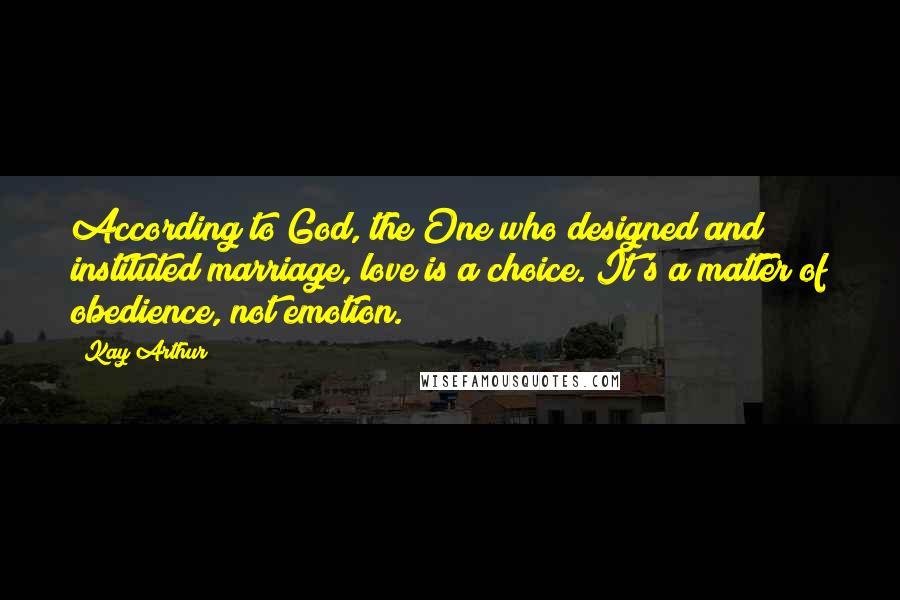 Kay Arthur Quotes: According to God, the One who designed and instituted marriage, love is a choice. It's a matter of obedience, not emotion.