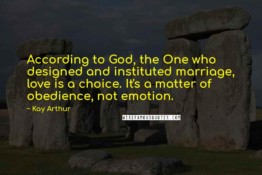 Kay Arthur Quotes: According to God, the One who designed and instituted marriage, love is a choice. It's a matter of obedience, not emotion.