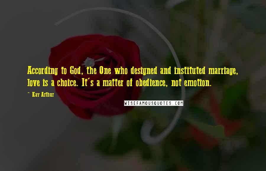 Kay Arthur Quotes: According to God, the One who designed and instituted marriage, love is a choice. It's a matter of obedience, not emotion.