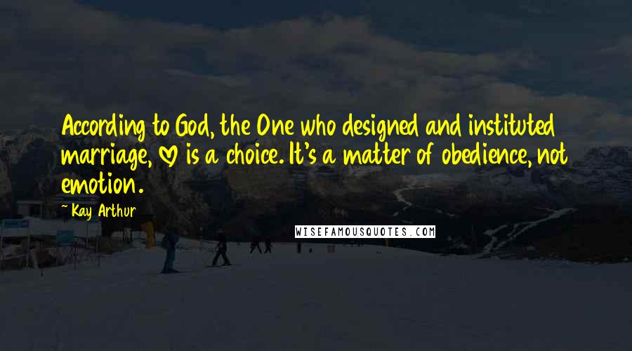 Kay Arthur Quotes: According to God, the One who designed and instituted marriage, love is a choice. It's a matter of obedience, not emotion.