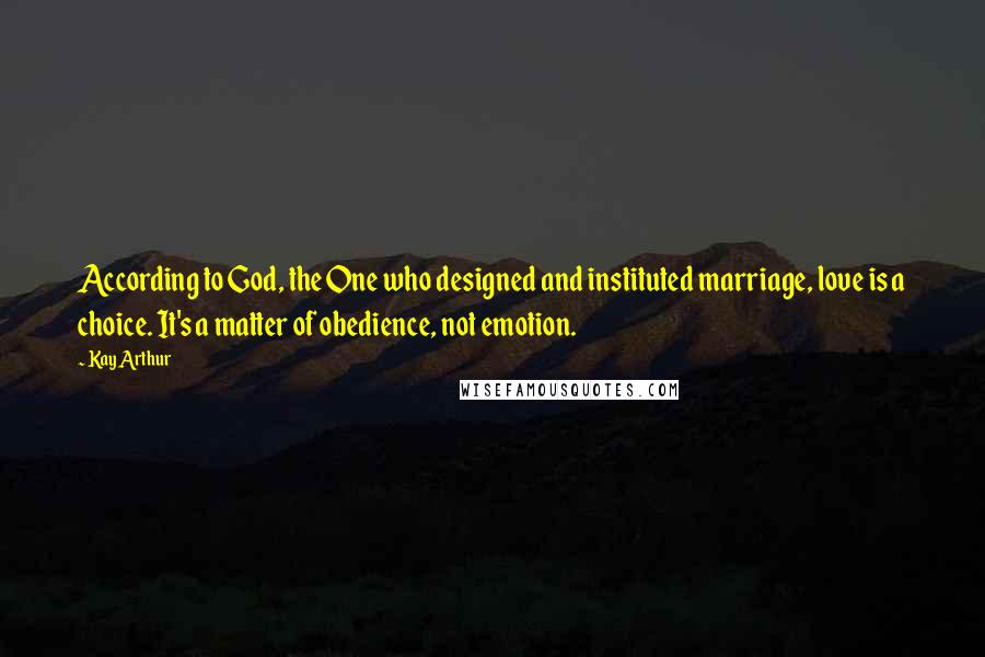 Kay Arthur Quotes: According to God, the One who designed and instituted marriage, love is a choice. It's a matter of obedience, not emotion.