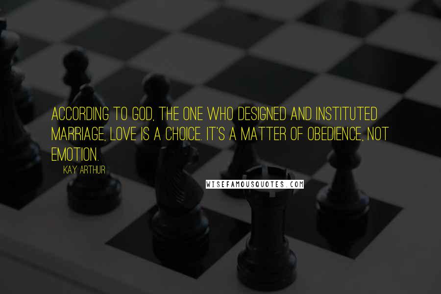 Kay Arthur Quotes: According to God, the One who designed and instituted marriage, love is a choice. It's a matter of obedience, not emotion.