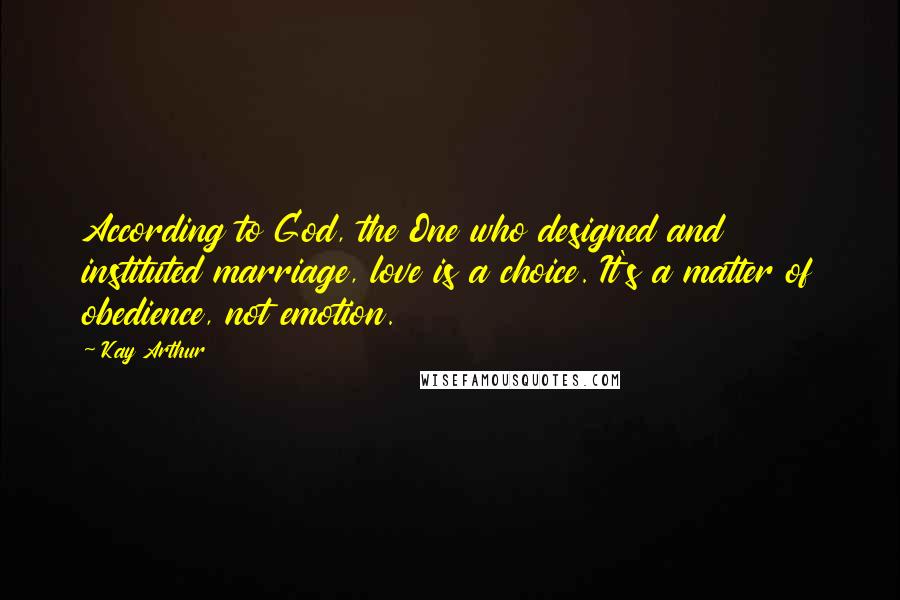 Kay Arthur Quotes: According to God, the One who designed and instituted marriage, love is a choice. It's a matter of obedience, not emotion.