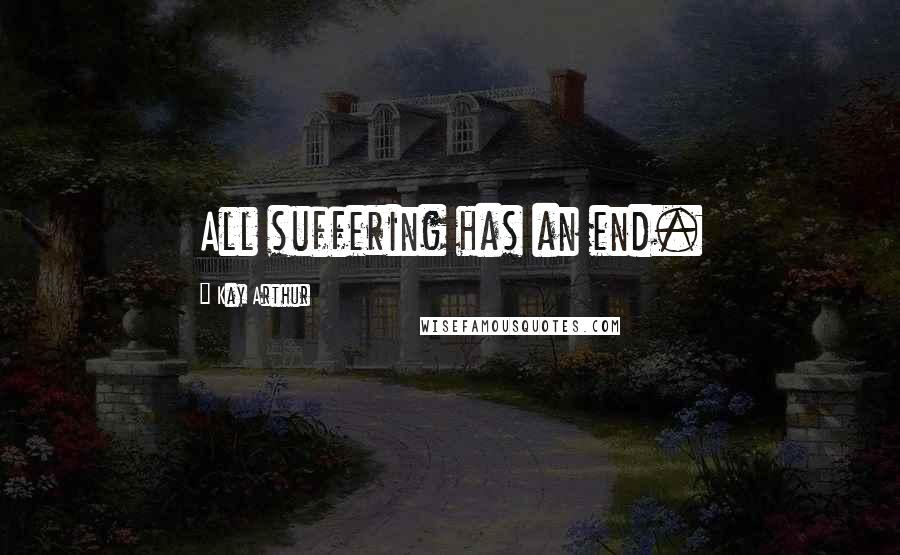 Kay Arthur Quotes: All suffering has an end.