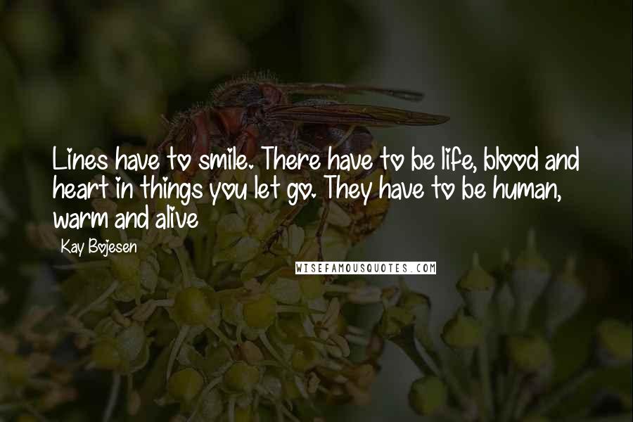 Kay Bojesen Quotes: Lines have to smile. There have to be life, blood and heart in things you let go. They have to be human, warm and alive