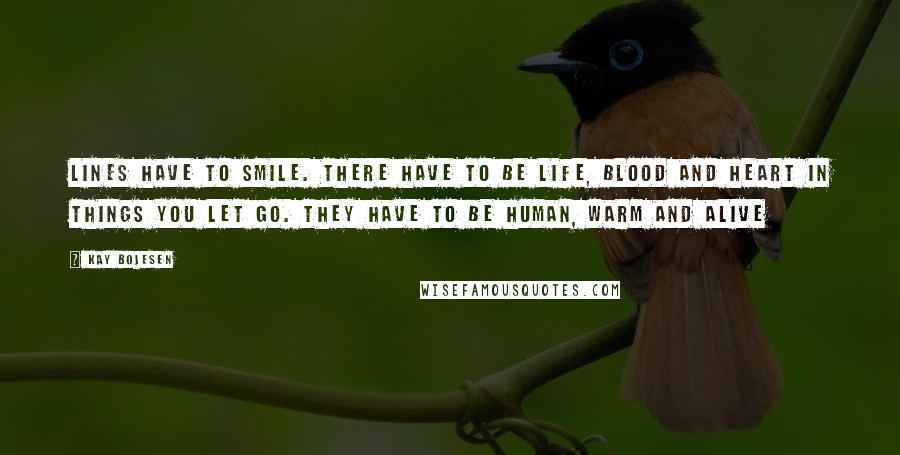 Kay Bojesen Quotes: Lines have to smile. There have to be life, blood and heart in things you let go. They have to be human, warm and alive