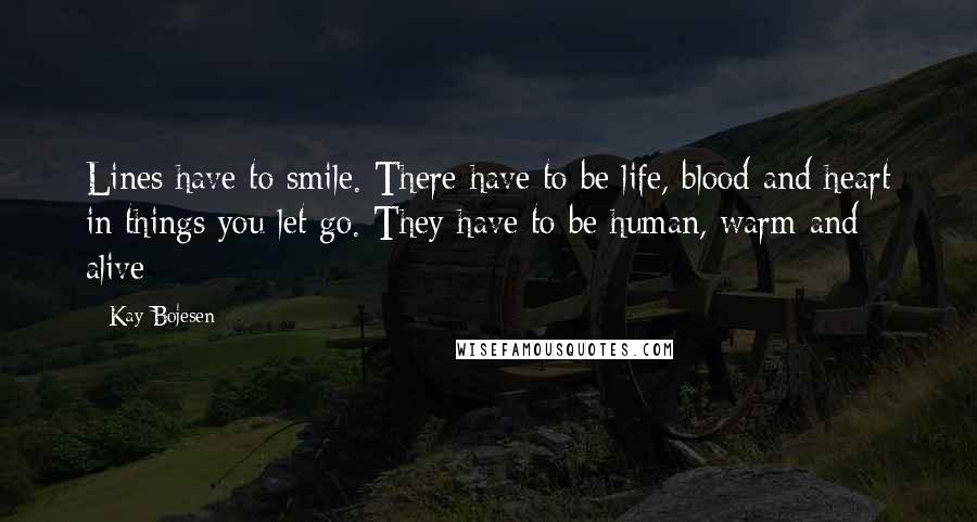 Kay Bojesen Quotes: Lines have to smile. There have to be life, blood and heart in things you let go. They have to be human, warm and alive