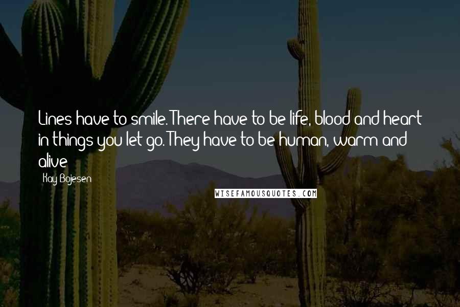 Kay Bojesen Quotes: Lines have to smile. There have to be life, blood and heart in things you let go. They have to be human, warm and alive