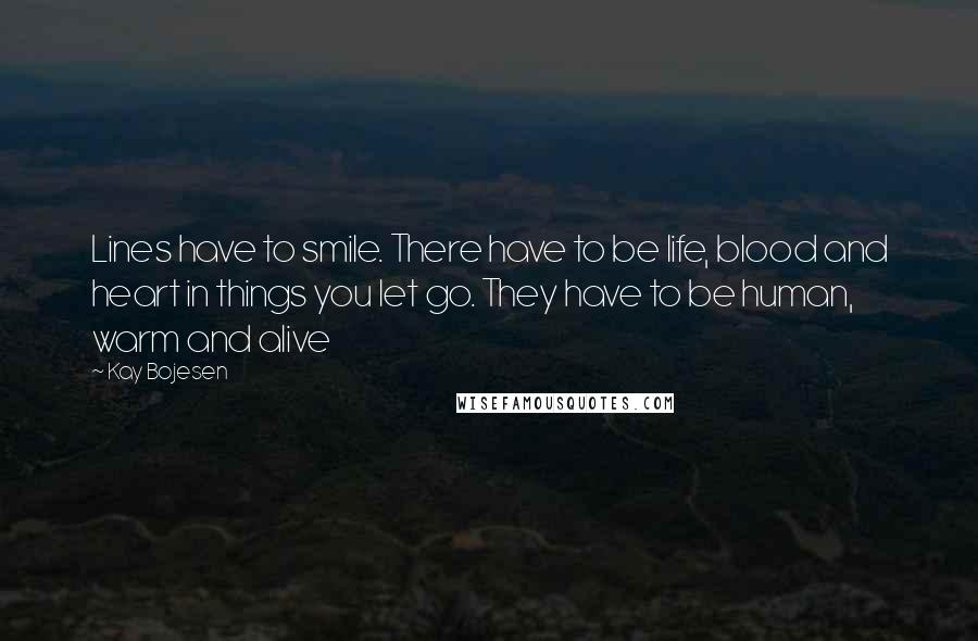 Kay Bojesen Quotes: Lines have to smile. There have to be life, blood and heart in things you let go. They have to be human, warm and alive