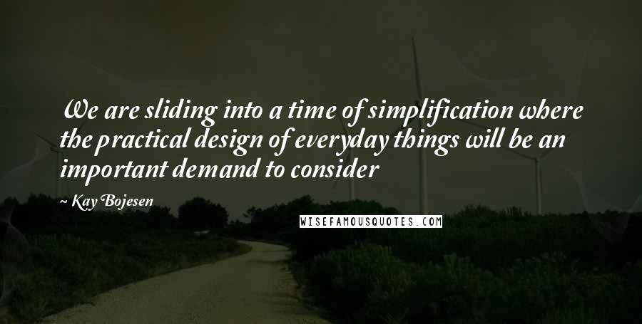 Kay Bojesen Quotes: We are sliding into a time of simplification where the practical design of everyday things will be an important demand to consider