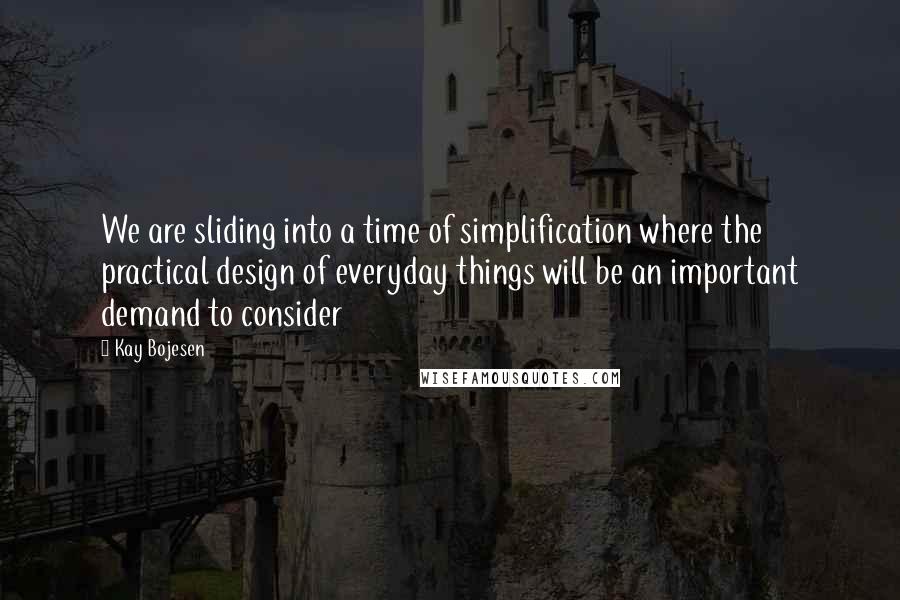 Kay Bojesen Quotes: We are sliding into a time of simplification where the practical design of everyday things will be an important demand to consider