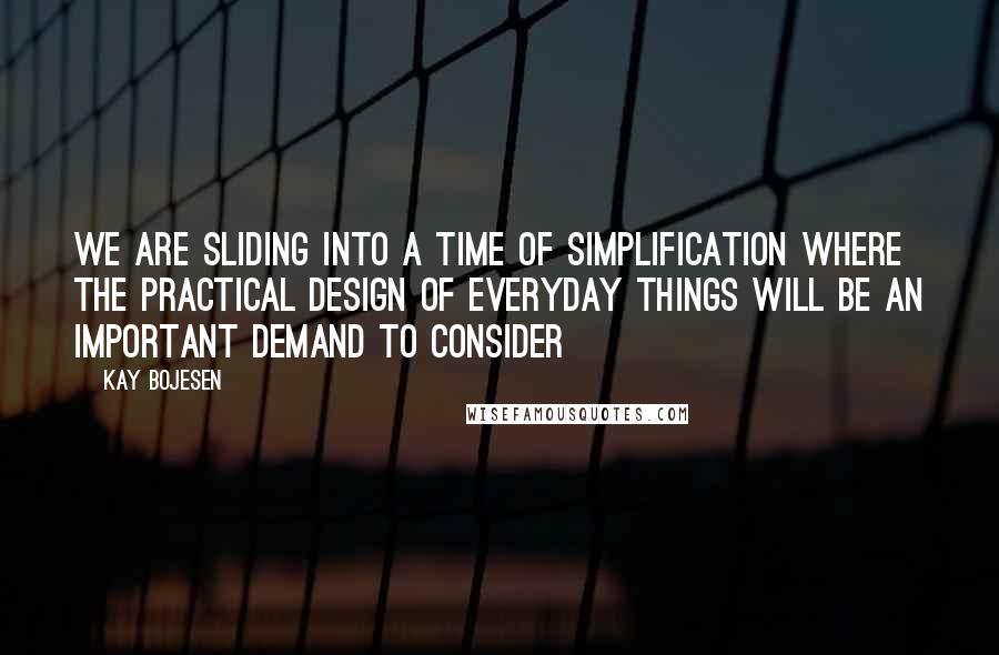 Kay Bojesen Quotes: We are sliding into a time of simplification where the practical design of everyday things will be an important demand to consider