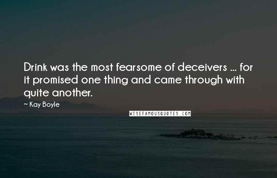 Kay Boyle Quotes: Drink was the most fearsome of deceivers ... for it promised one thing and came through with quite another.