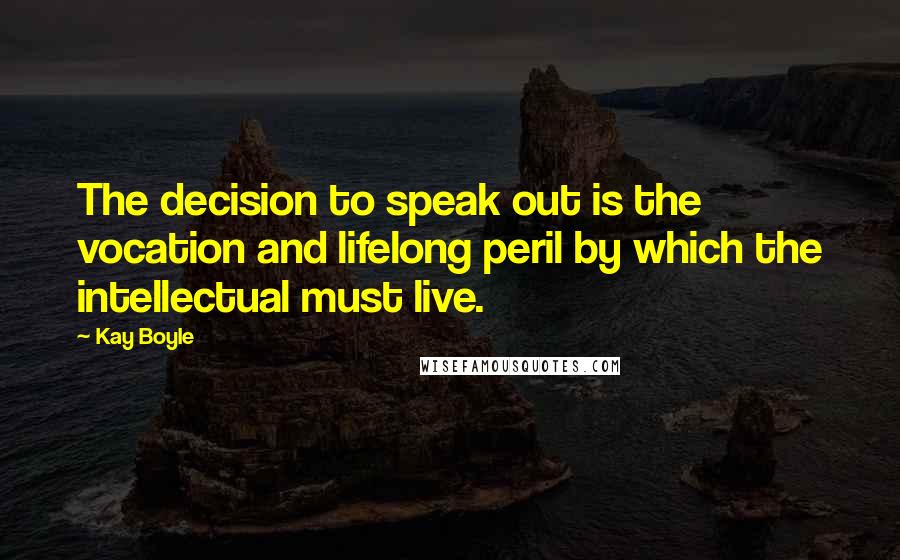 Kay Boyle Quotes: The decision to speak out is the vocation and lifelong peril by which the intellectual must live.