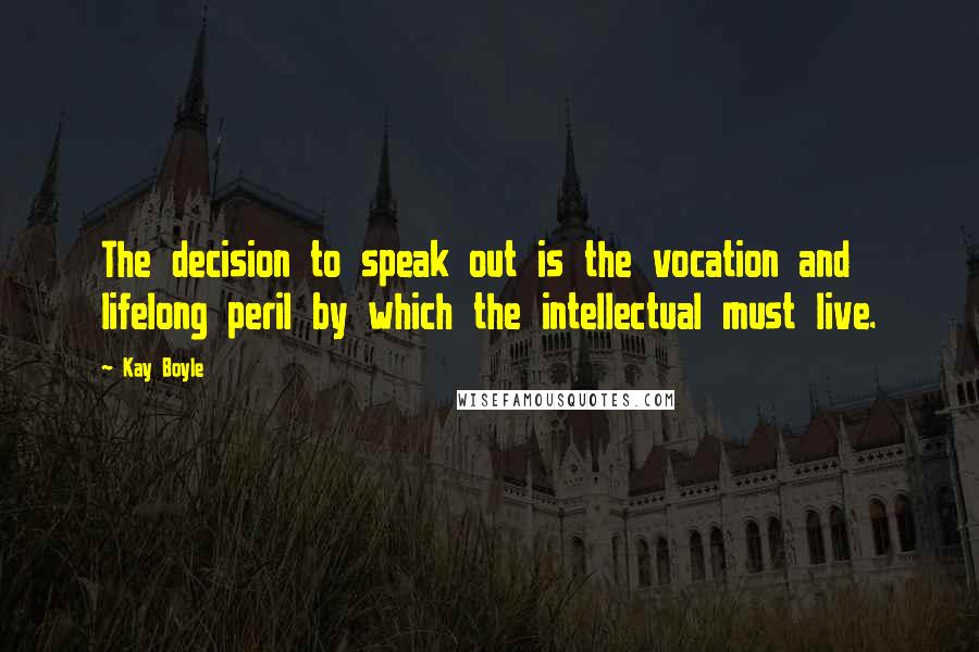 Kay Boyle Quotes: The decision to speak out is the vocation and lifelong peril by which the intellectual must live.