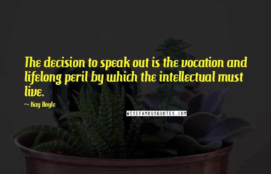 Kay Boyle Quotes: The decision to speak out is the vocation and lifelong peril by which the intellectual must live.