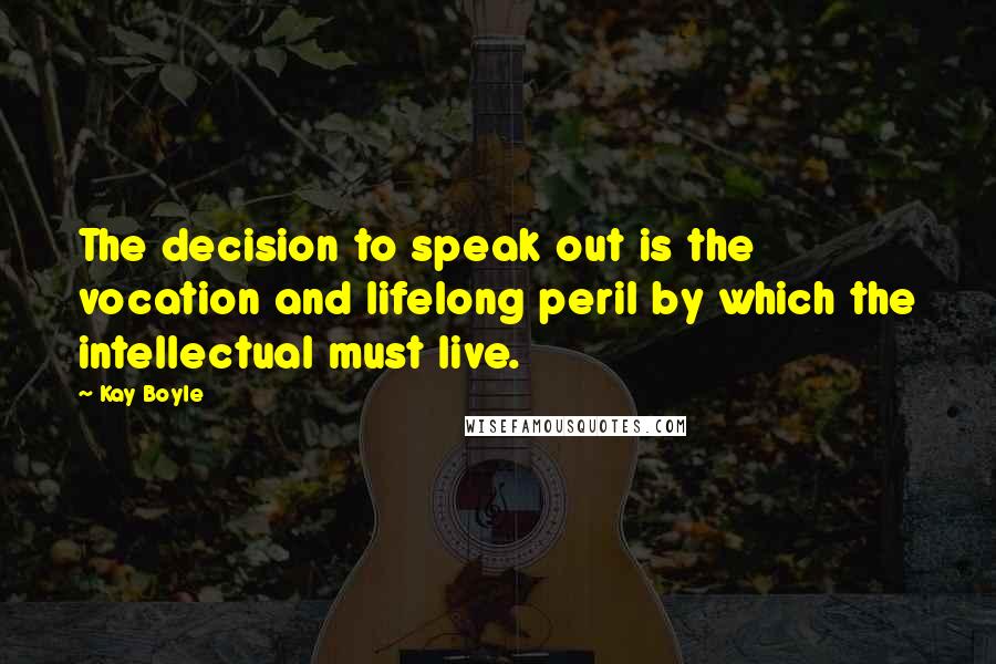 Kay Boyle Quotes: The decision to speak out is the vocation and lifelong peril by which the intellectual must live.