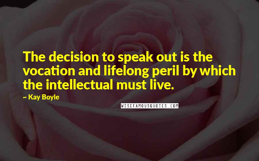 Kay Boyle Quotes: The decision to speak out is the vocation and lifelong peril by which the intellectual must live.