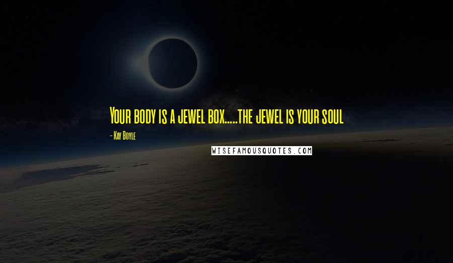 Kay Boyle Quotes: Your body is a jewel box.....the jewel is your soul