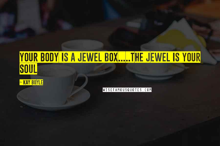 Kay Boyle Quotes: Your body is a jewel box.....the jewel is your soul