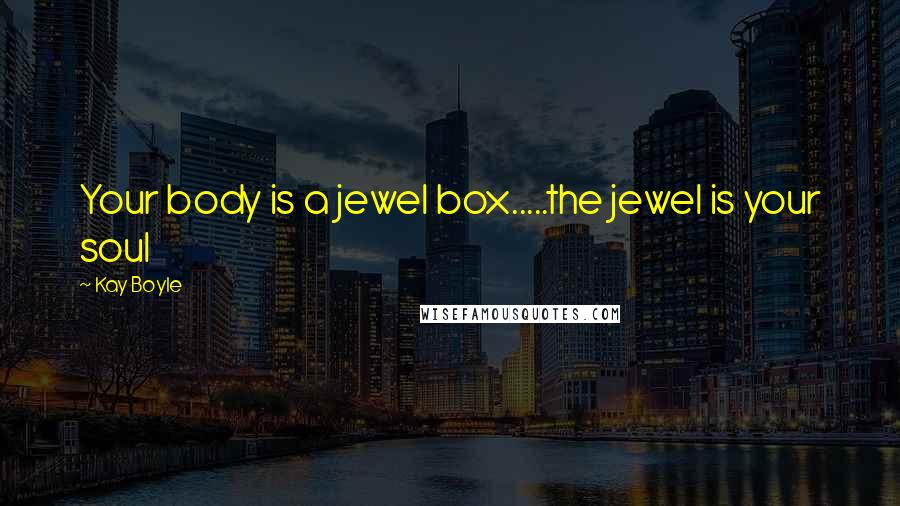 Kay Boyle Quotes: Your body is a jewel box.....the jewel is your soul