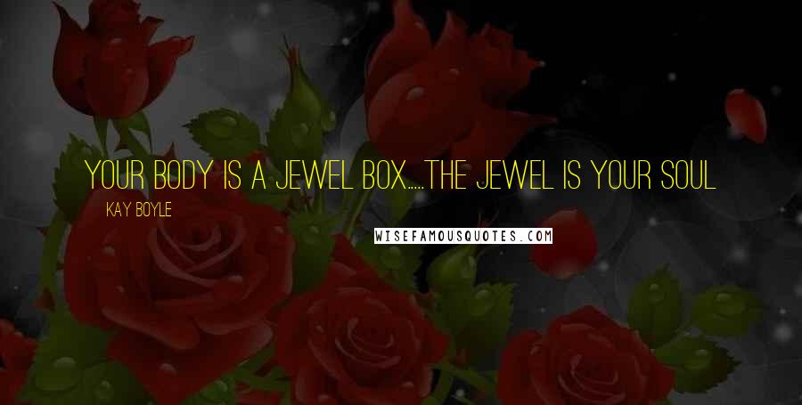 Kay Boyle Quotes: Your body is a jewel box.....the jewel is your soul