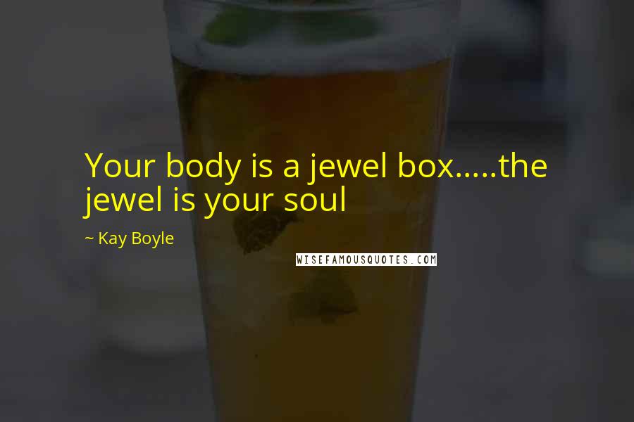 Kay Boyle Quotes: Your body is a jewel box.....the jewel is your soul